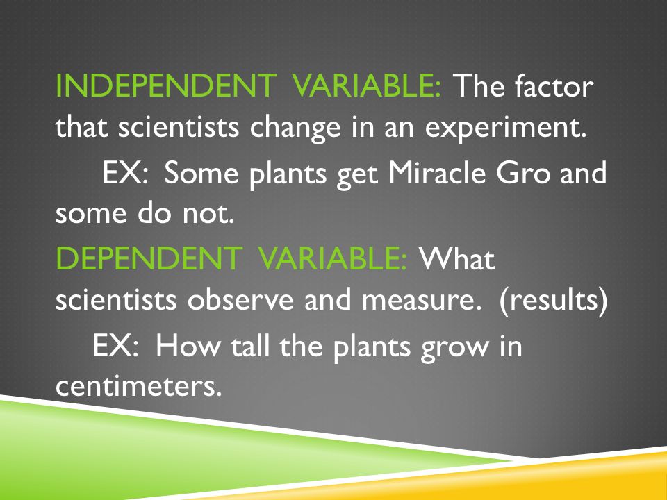 INDEPENDENT VARIABLE: The factor that scientists change in an experiment.