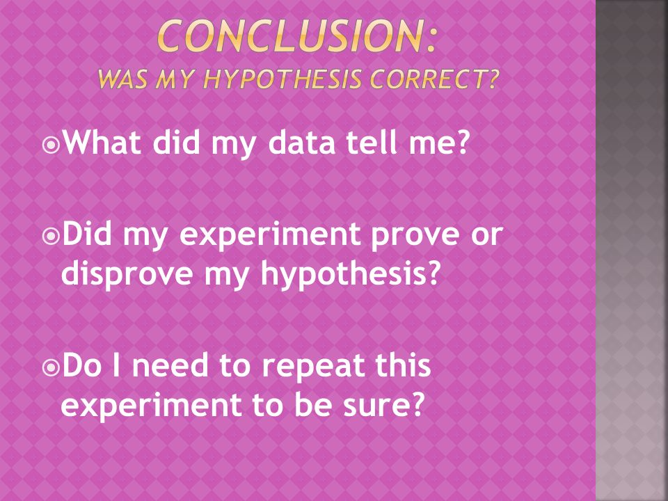  What did my data tell me.  Did my experiment prove or disprove my hypothesis.