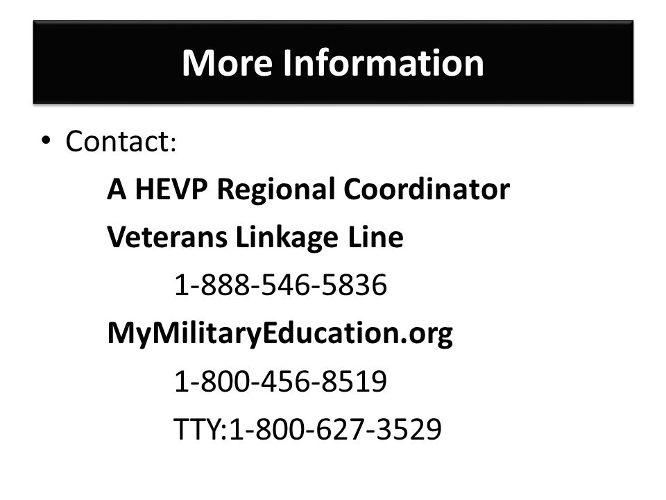 More Information Contact : A HEVP Regional Coordinator Veterans Linkage Line MyMilitaryEducation.org TTY: