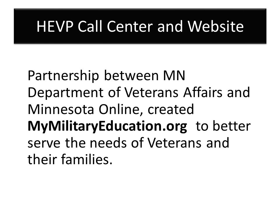 HEVP Call Center and Website Partnership between MN Department of Veterans Affairs and Minnesota Online, created MyMilitaryEducation.org to better serve the needs of Veterans and their families.