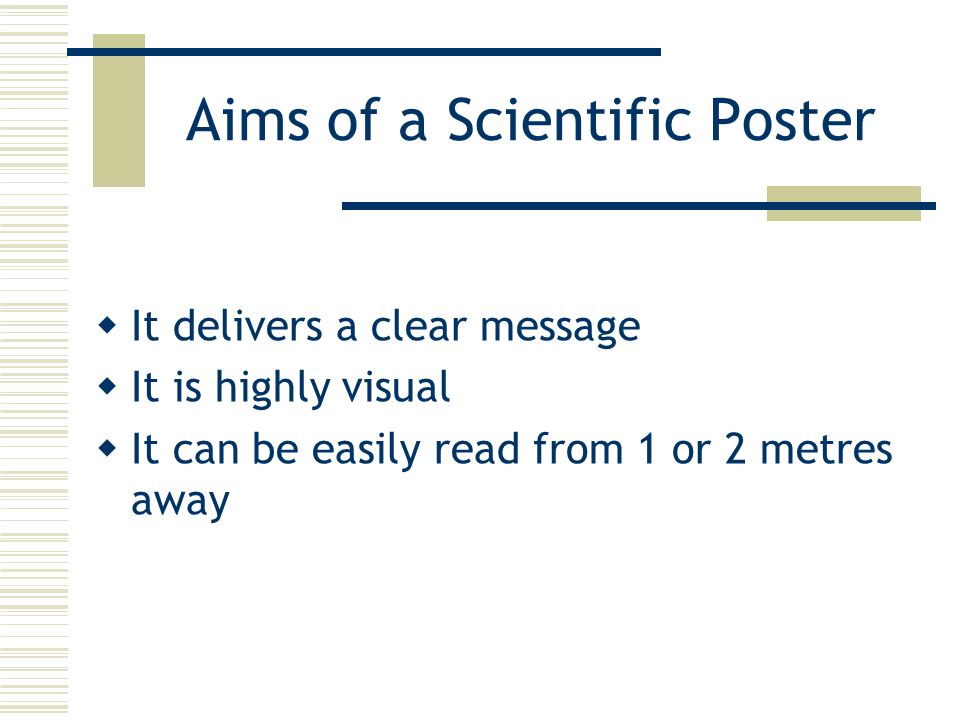 Aims of a Scientific Poster  It delivers a clear message  It is highly visual  It can be easily read from 1 or 2 metres away