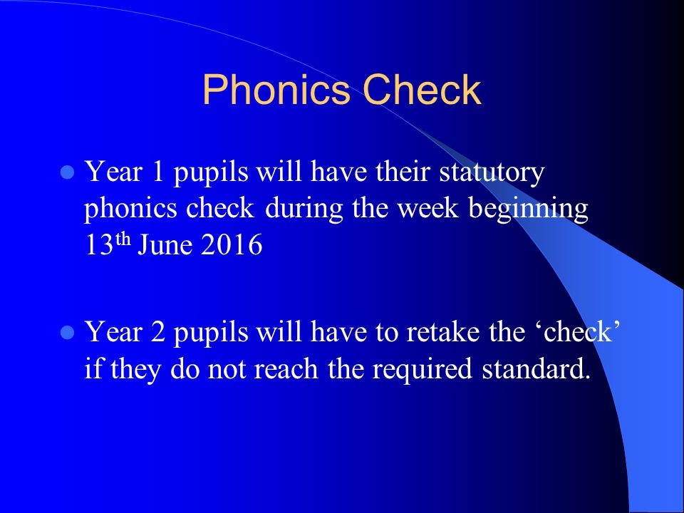 Phonics Check Year 1 pupils will have their statutory phonics check during the week beginning 13 th June 2016 Year 2 pupils will have to retake the ‘check’ if they do not reach the required standard.