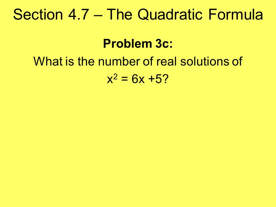 Section 4.7 – The Quadratic Formula Problem 3c: What is the number of real solutions of x 2 = 6x +5