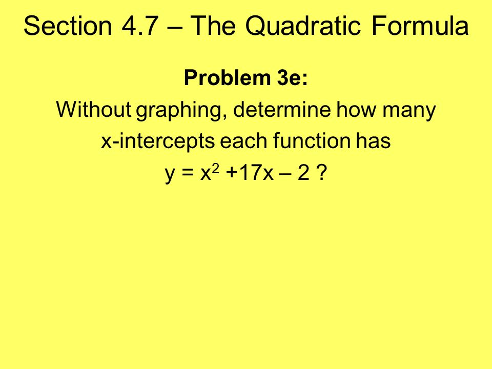 Section 4.7 – The Quadratic Formula Problem 3e: Without graphing, determine how many x-intercepts each function has y = x 2 +17x – 2