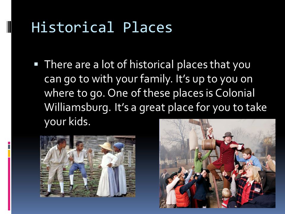 Historical Places  There are a lot of historical places that you can go to with your family.