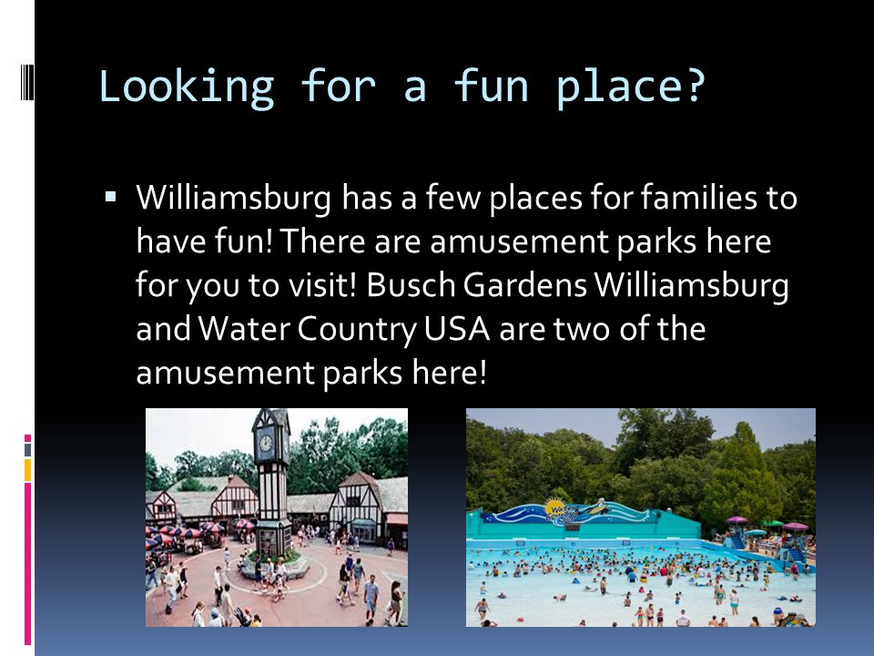 Looking for a fun place.  Williamsburg has a few places for families to have fun.