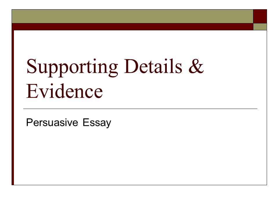 Supporting Details & Evidence Persuasive Essay