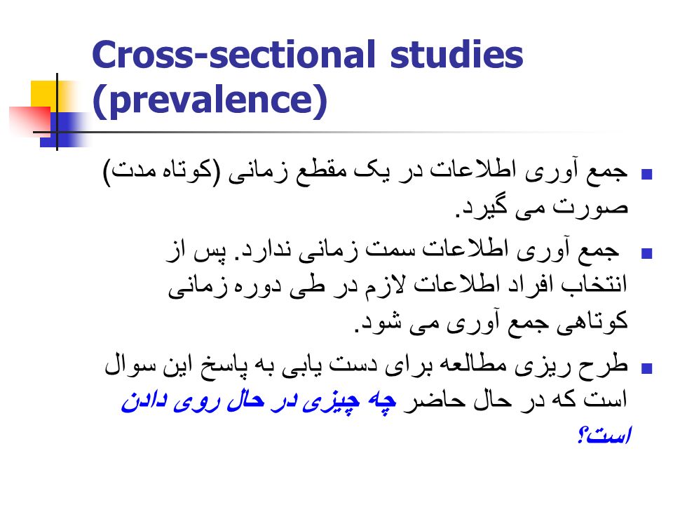 Cross-sectional studies (prevalence) جمع آوری اطلاعات در یک مقطع زمانی ( کوتاه مدت ) صورت می گیرد.
