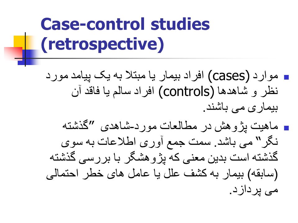 Case-control studies (retrospective) موارد (cases) افراد بیمار یا مبتلا به یک پیامد مورد نظر و شاهدها (controls) افراد سالم یا فاقد آن بیماری می باشند.