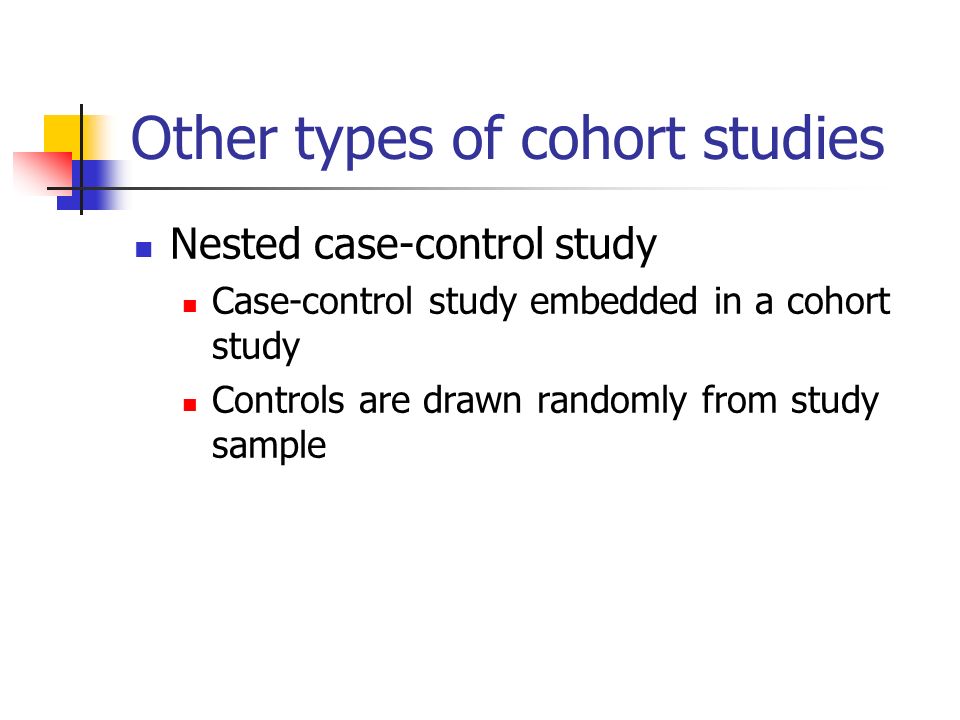 Other types of cohort studies Nested case-control study Case-control study embedded in a cohort study Controls are drawn randomly from study sample