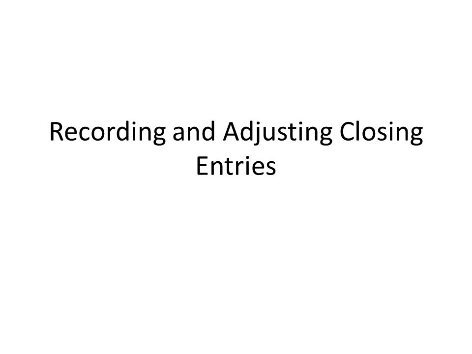 Recording and Adjusting Closing Entries