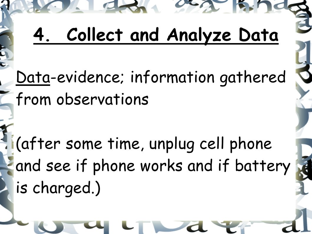 Data-evidence; information gathered from observations (after some time, unplug cell phone and see if phone works and if battery is charged.) 4.