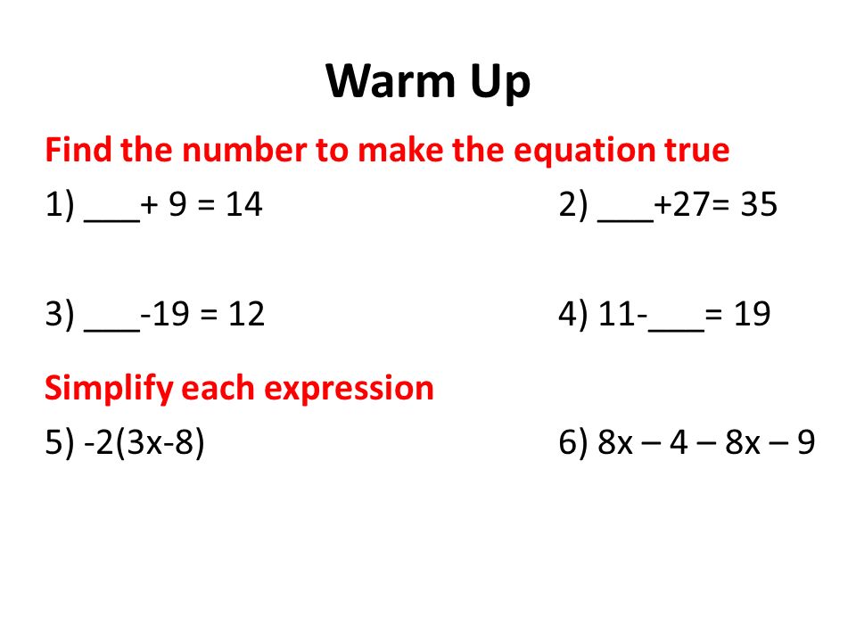 Warm Up Find the number to make the equation true 1) ___+ 9 = 14 2) ___+27= 35 3) ___-19 = 124) 11-___= 19 Simplify each expression 5) -2(3x-8)6) 8x – 4 – 8x – 9