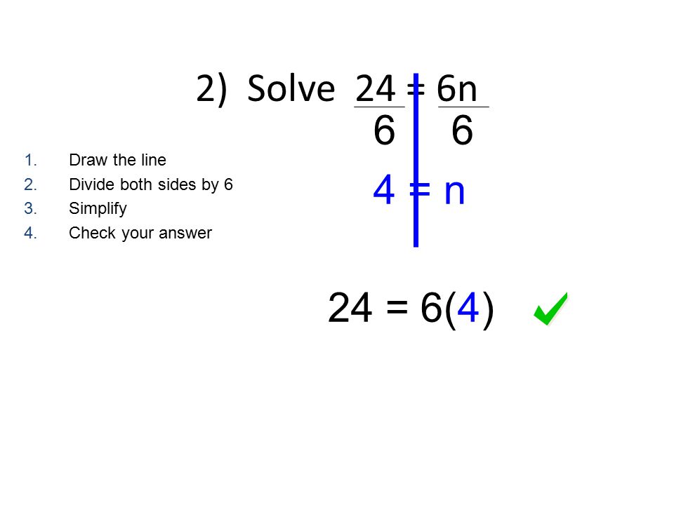 2) Solve 24 = 6n = n 24 = 6(4) 1.Draw the line 2.Divide both sides by 6 3.Simplify 4.Check your answer