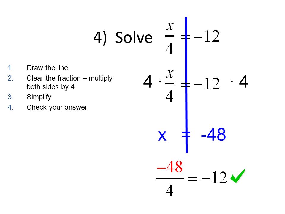 4) Solve 4 · · 4 x = Draw the line 2.Clear the fraction – multiply both sides by 4 3.Simplify 4.Check your answer