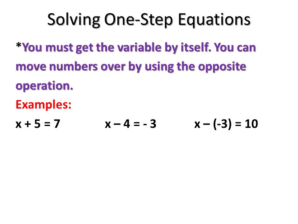 Solving One-Step Equations You must get the variable by itself.