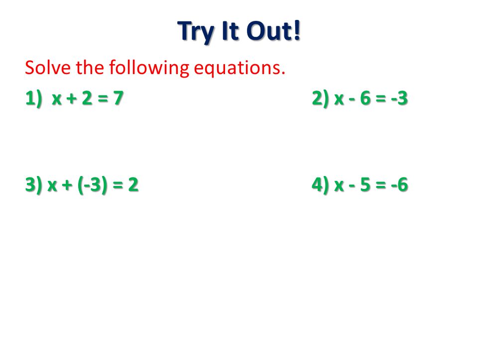 Try It Out! Solve the following equations. 1)x + 2 = 7 2) x - 6 = -3 3) x + (-3) = 2 4) x - 5 = -6
