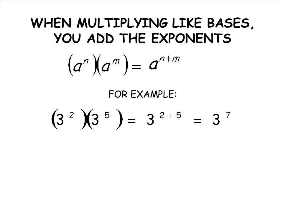 WHEN MULTIPLYING LIKE BASES, YOU ADD THE EXPONENTS FOR EXAMPLE: