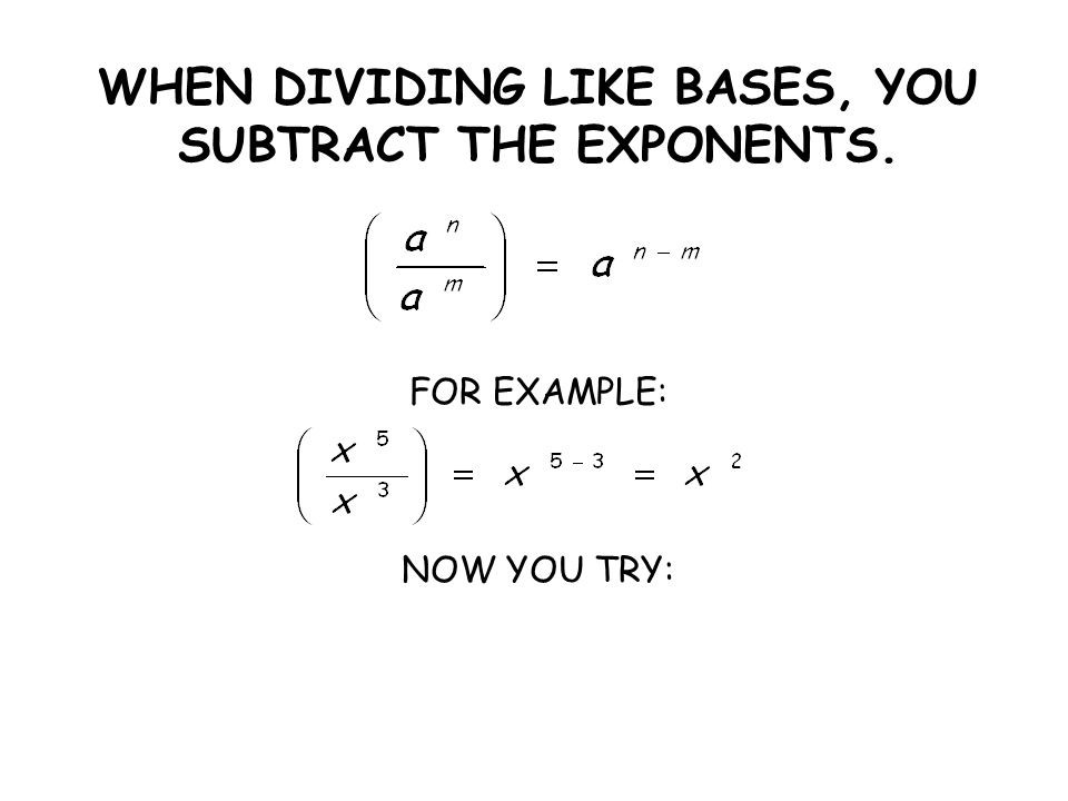 WHEN DIVIDING LIKE BASES, YOU SUBTRACT THE EXPONENTS. FOR EXAMPLE: NOW YOU TRY: