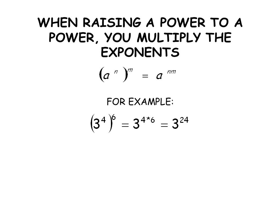 WHEN RAISING A POWER TO A POWER, YOU MULTIPLY THE EXPONENTS FOR EXAMPLE: