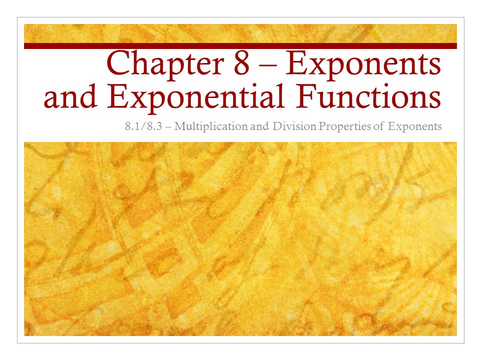 Chapter 8 – Exponents and Exponential Functions 8.1/8.3 – Multiplication and Division Properties of Exponents