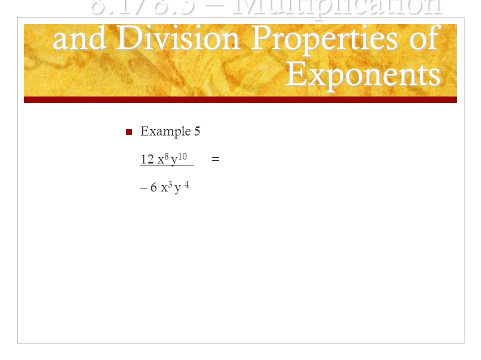 8.1/8.3 – Multiplication and Division Properties of Exponents Example 5 12 x 8 y 10 = – 6 x 3 y 4
