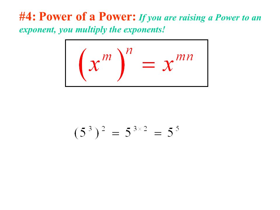 #4: Power of a Power: If you are raising a Power to an exponent, you multiply the exponents!