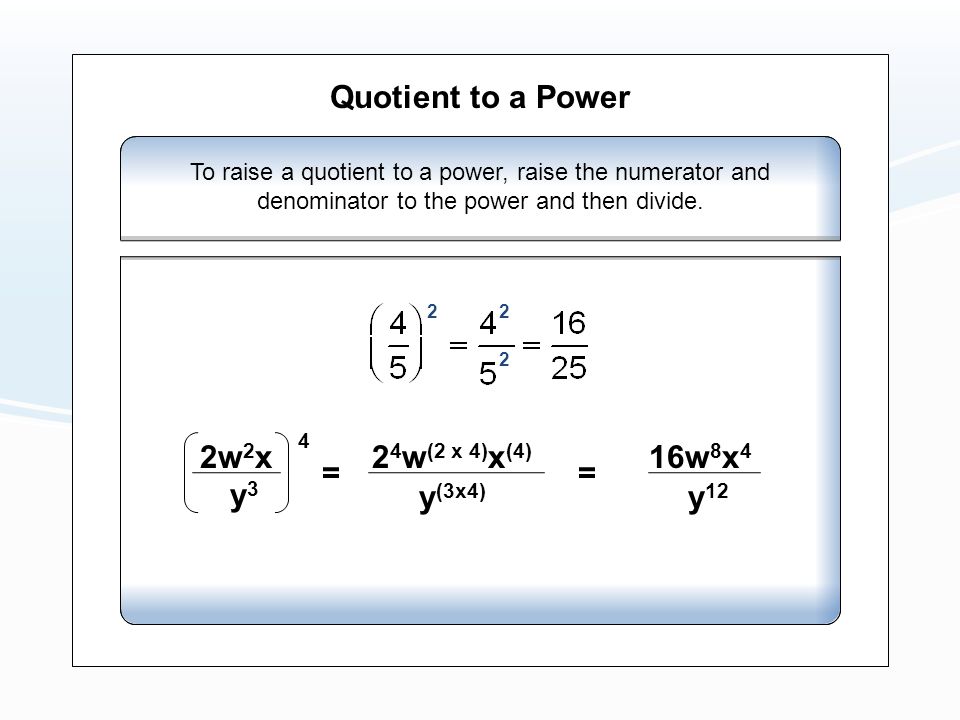 Quotient to a Power To raise a quotient to a power, raise the numerator and denominator to the power and then divide.