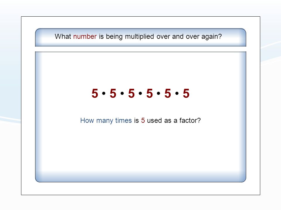 What number is being multiplied over and over again How many times is 5 used as a factor