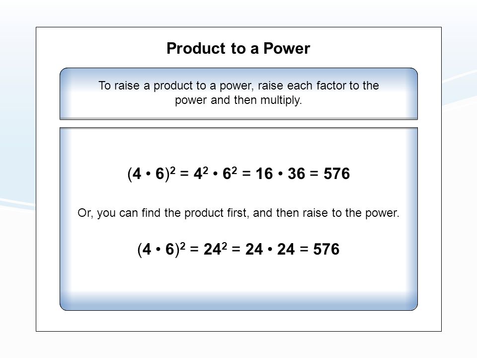 Product to a Power To raise a product to a power, raise each factor to the power and then multiply.