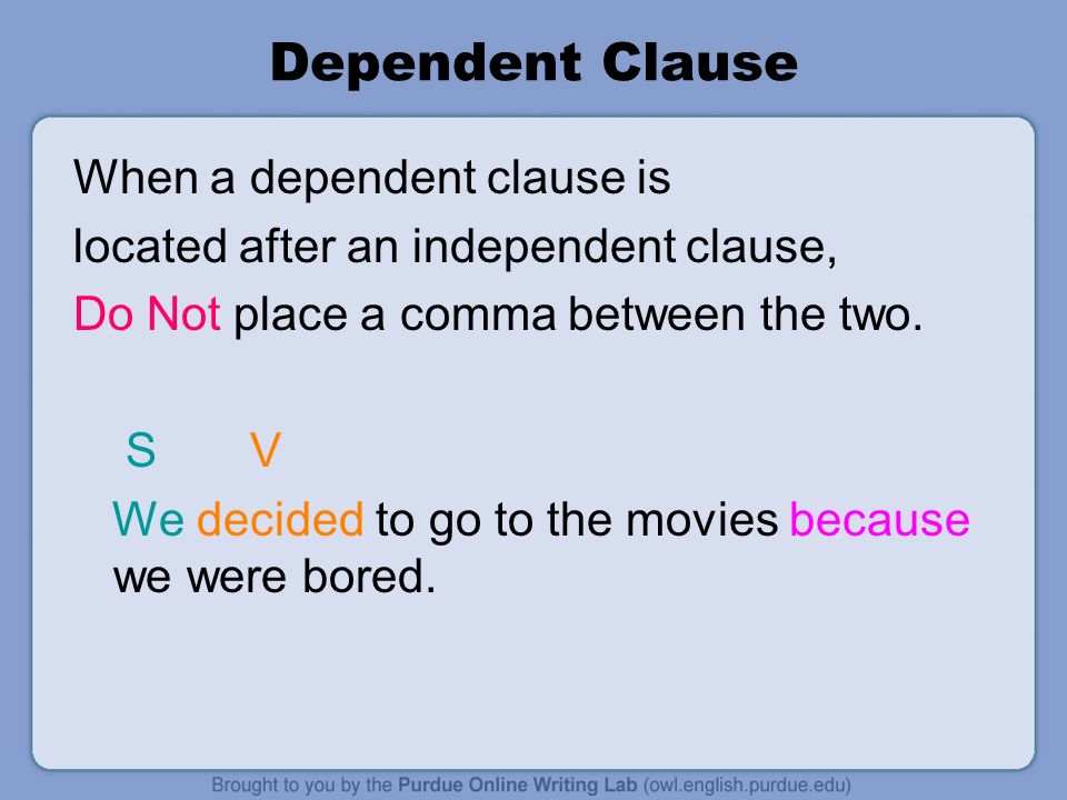 Dependent Clause When a dependent clause is located after an independent clause, Do Not place a comma between the two.