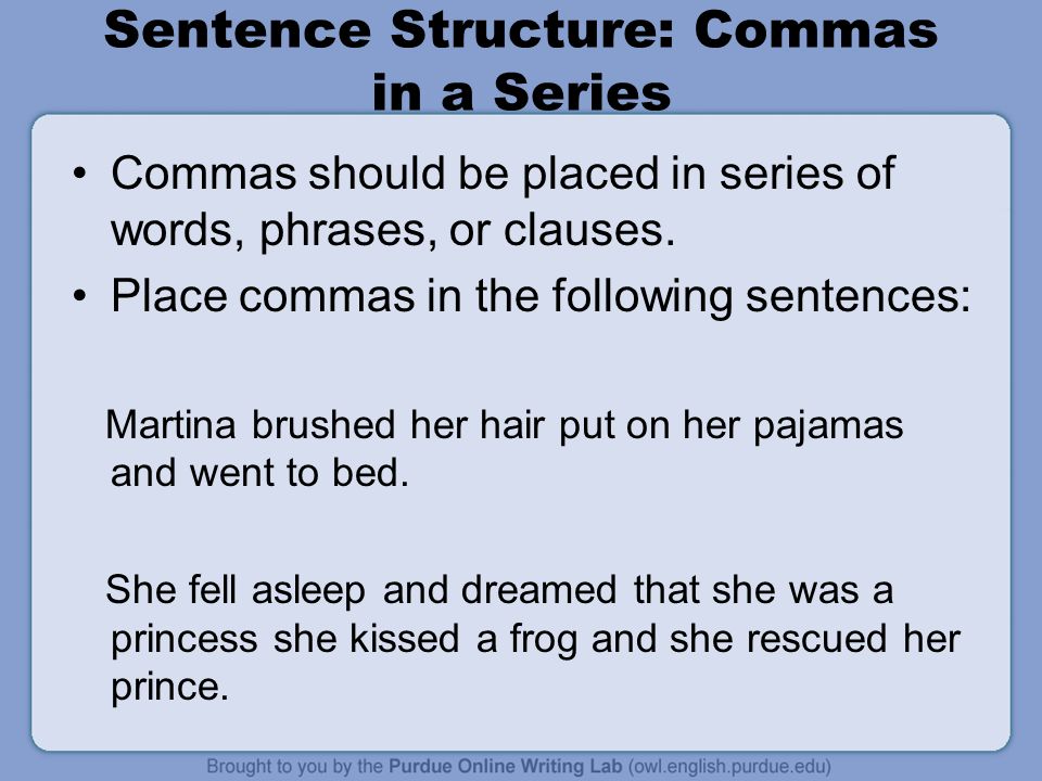 Sentence Structure: Commas in a Series Commas should be placed in series of words, phrases, or clauses.
