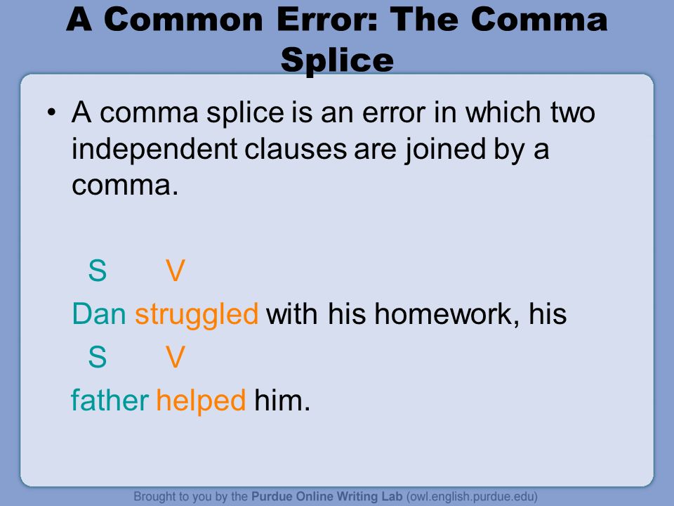 A Common Error: The Comma Splice A comma splice is an error in which two independent clauses are joined by a comma.