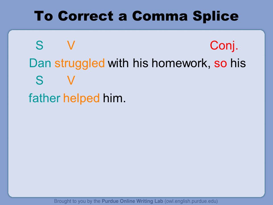 To Correct a Comma Splice S V Conj. Dan struggled with his homework, so his S V father helped him.