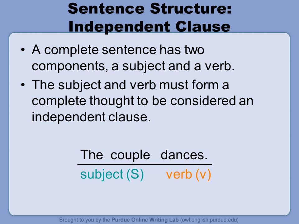 Sentence Structure: Independent Clause A complete sentence has two components, a subject and a verb.