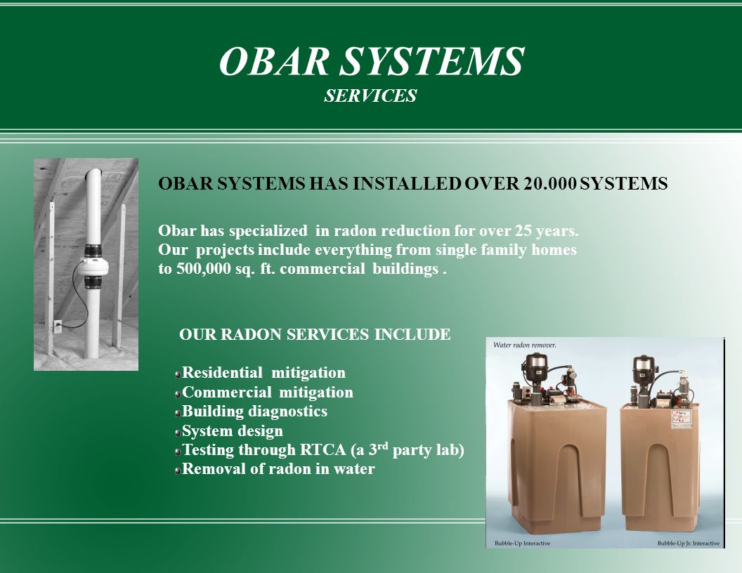 OBAR SYSTEMS SERVICES OBAR SYSTEMS HAS INSTALLED OVER SYSTEMS Obar has specialized in radon reduction for over 25 years.