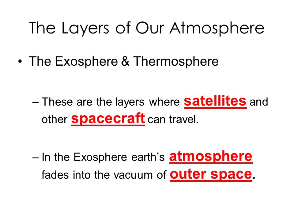 The Layers of Our Atmosphere The Exosphere & Thermosphere –These are the layers where satellites and other spacecraft can travel.
