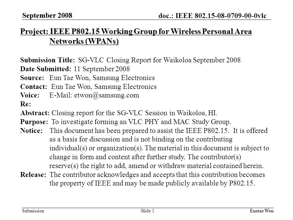 doc.: IEEE vlc Submission September 2008 Euntae Won September 2008 Euntae WonSlide 1 Project: IEEE P Working Group for Wireless Personal Area Networks (WPANs) Submission Title: SG-VLC Closing Report for Waikoloa September 2008 Date Submitted: 11 September 2008 Source: Eun Tae Won, Samsung Electronics Contact: Eun Tae Won, Samsung Electronics Voice:   Re: Abstract: Closing report for the SG-VLC Session in Waikoloa, HI.