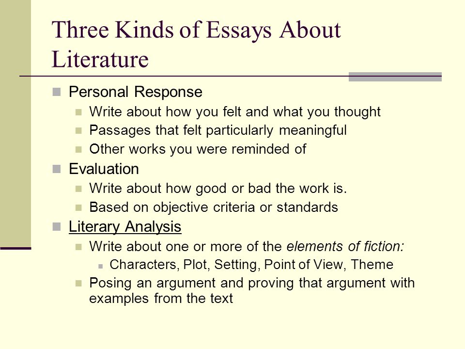 Three Kinds of Essays About Literature Personal Response Write about how you felt and what you thought Passages that felt particularly meaningful Other works you were reminded of Evaluation Write about how good or bad the work is.