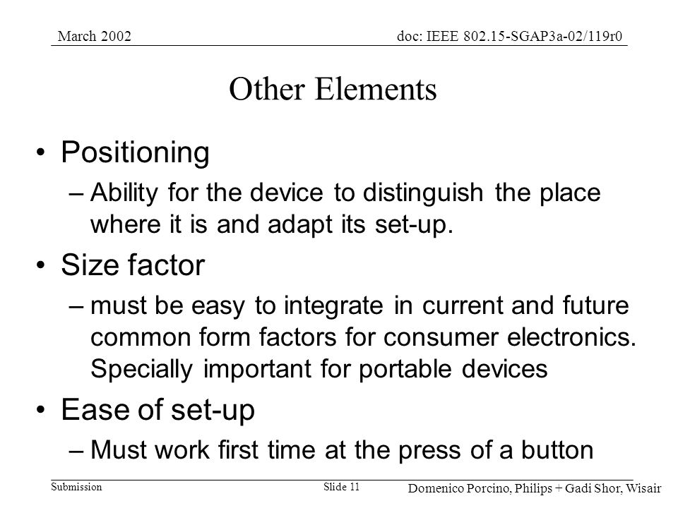 Submission doc: IEEE SGAP3a-02/119r0March 2002 Domenico Porcino, Philips + Gadi Shor, Wisair Slide 11 Other Elements Positioning –Ability for the device to distinguish the place where it is and adapt its set-up.