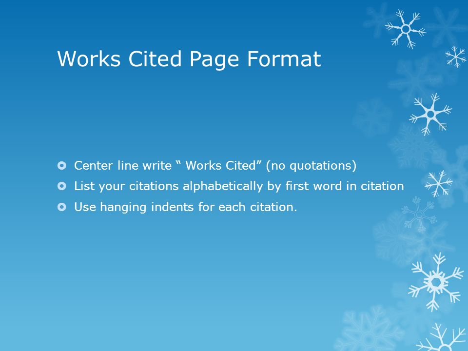 Works Cited Page Format  Center line write Works Cited (no quotations)  List your citations alphabetically by first word in citation  Use hanging indents for each citation.