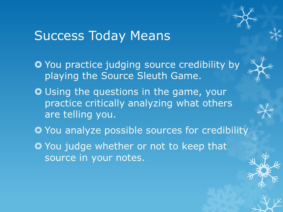 Success Today Means  You practice judging source credibility by playing the Source Sleuth Game.