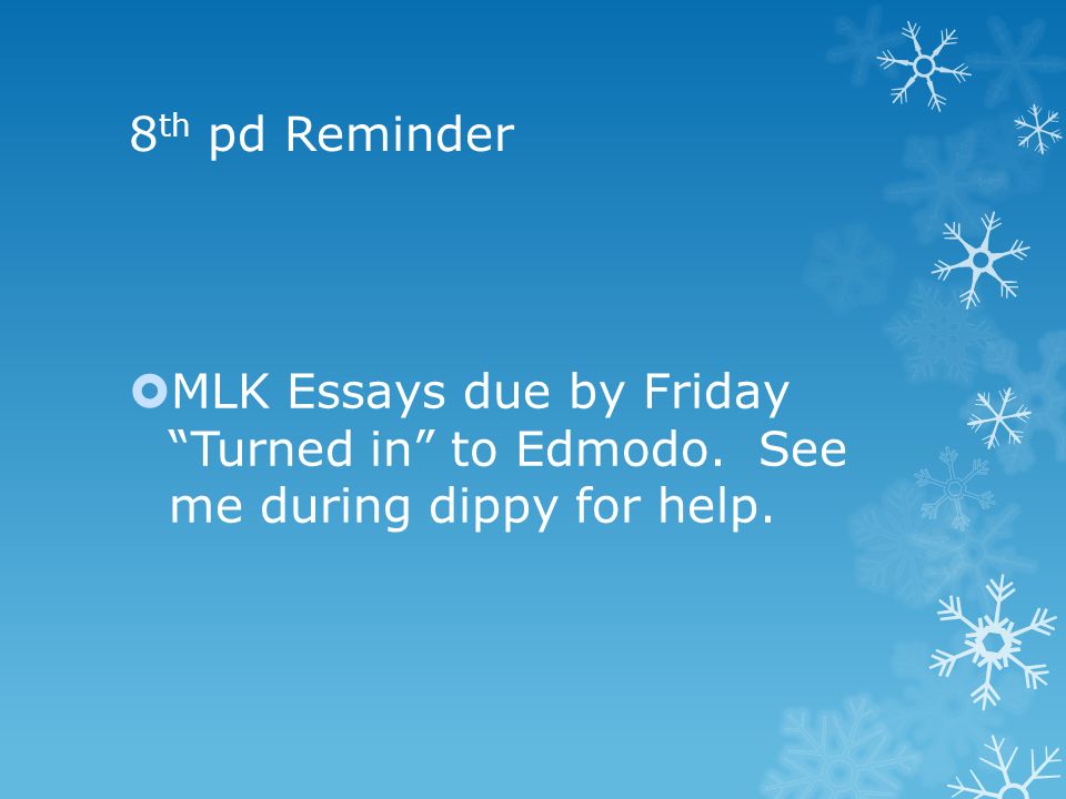 8 th pd Reminder  MLK Essays due by Friday Turned in to Edmodo. See me during dippy for help.