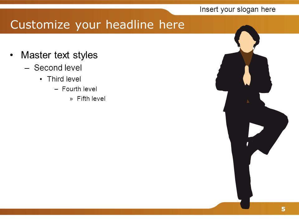 Insert your slogan here 5 Master text styles –Second level Third level –Fourth level »Fifth level Customize your headline here