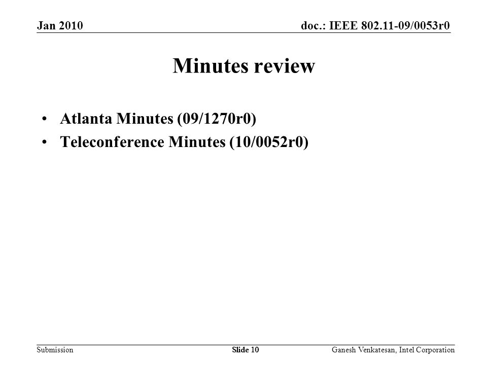 doc.: IEEE /0053r0 SubmissionSlide 10 Minutes review Atlanta Minutes (09/1270r0) Teleconference Minutes (10/0052r0) Jan 2010 Ganesh Venkatesan, Intel CorporationSlide 10