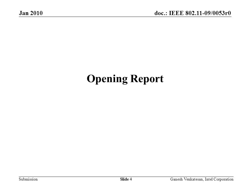 doc.: IEEE /0053r0 SubmissionSlide 4 Opening Report Jan 2010 Ganesh Venkatesan, Intel CorporationSlide 4