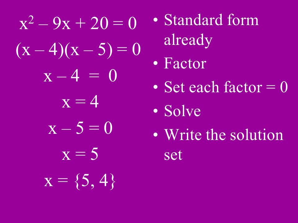 x 2 – 9x + 20 = 0 (x – 4)(x – 5) = 0 x – 4 = 0 x = 4 x – 5 = 0 x = 5 x = {5, 4} Standard form already Factor Set each factor = 0 Solve Write the solution set
