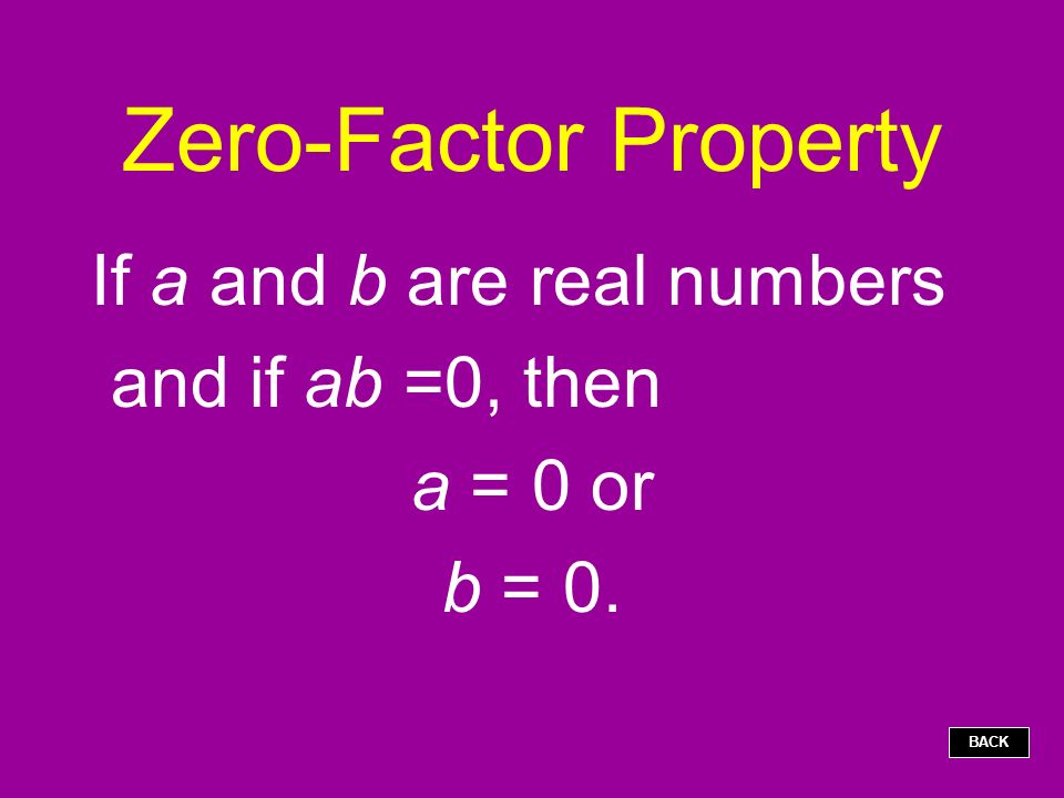 Zero-Factor Property If a and b are real numbers and if ab =0, then a = 0 or b = 0. BACK