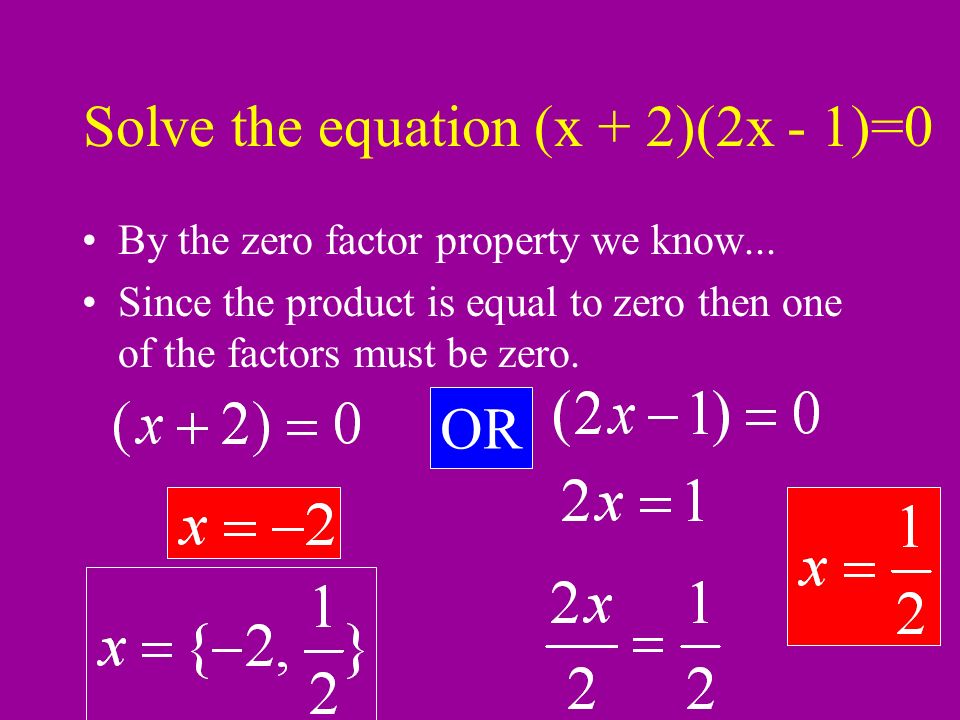 Solve the equation (x + 2)(2x - 1)=0 By the zero factor property we know...