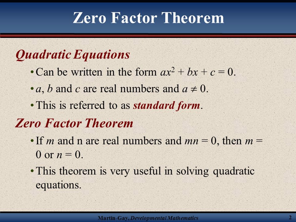 Martin-Gay, Developmental Mathematics 2 Zero Factor Theorem Quadratic Equations Can be written in the form ax 2 + bx + c = 0.